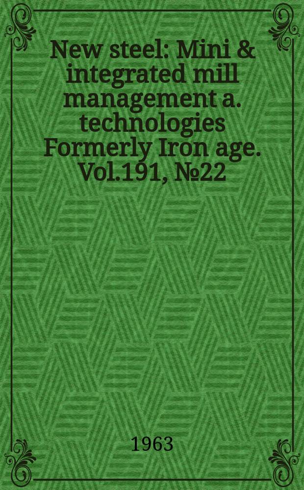 New steel : Mini & integrated mill management a. technologies [Formerly] Iron age. Vol.191, №22