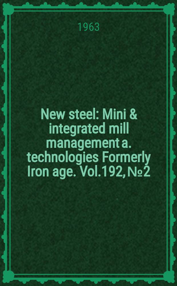 New steel : Mini & integrated mill management a. technologies [Formerly] Iron age. Vol.192, №2