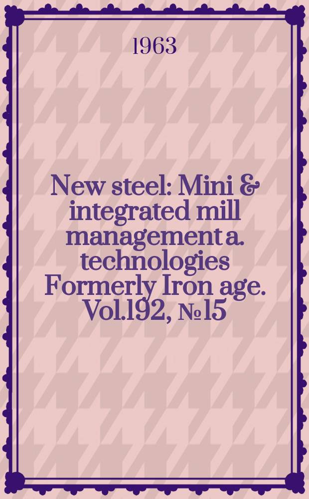 New steel : Mini & integrated mill management a. technologies [Formerly] Iron age. Vol.192, №15