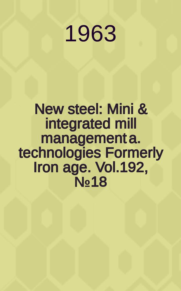 New steel : Mini & integrated mill management a. technologies [Formerly] Iron age. Vol.192, №18