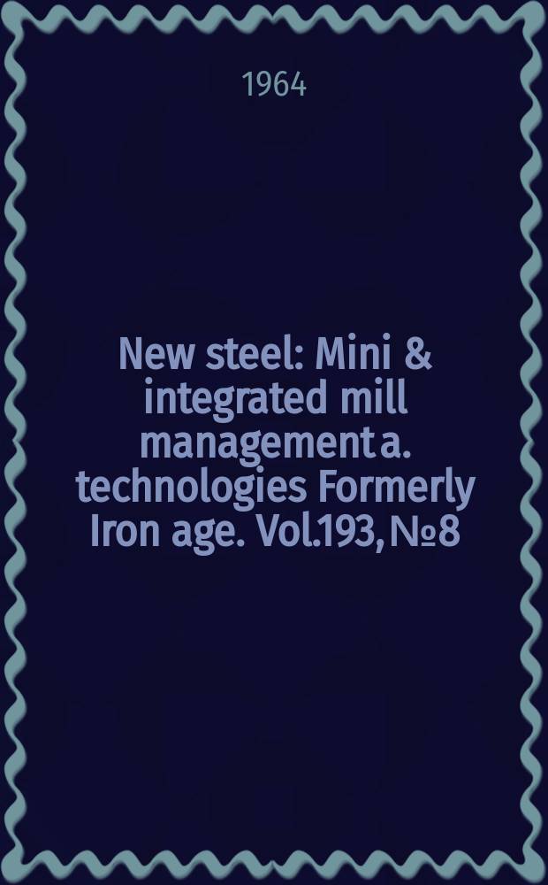 New steel : Mini & integrated mill management a. technologies [Formerly] Iron age. Vol.193, №8