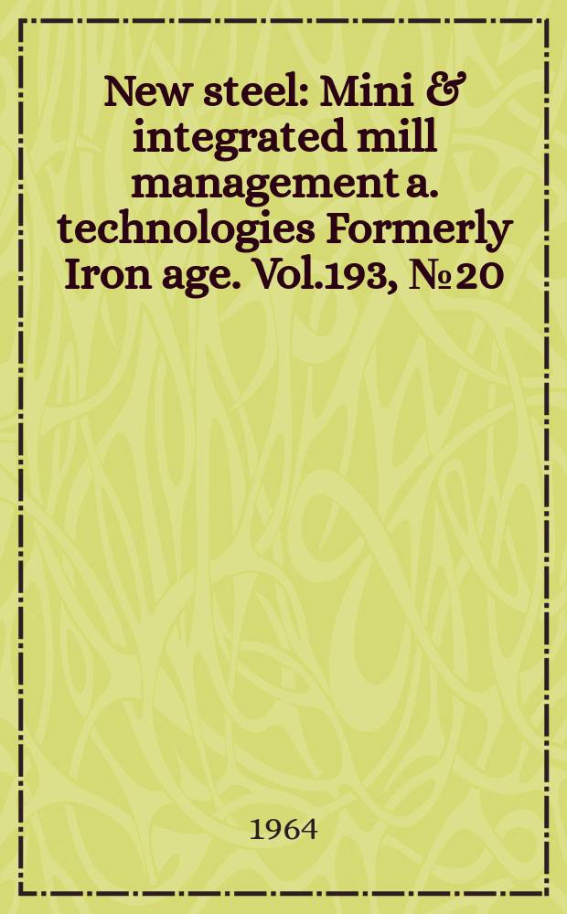 New steel : Mini & integrated mill management a. technologies [Formerly] Iron age. Vol.193, №20