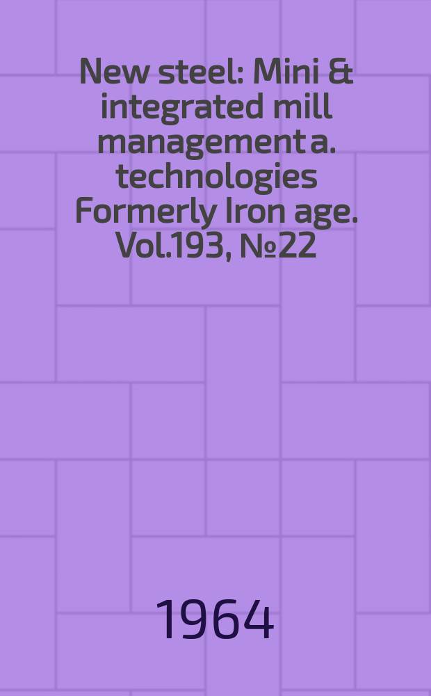 New steel : Mini & integrated mill management a. technologies [Formerly] Iron age. Vol.193, №22