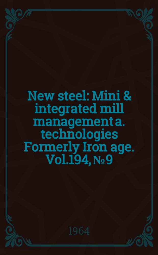 New steel : Mini & integrated mill management a. technologies [Formerly] Iron age. Vol.194, №9