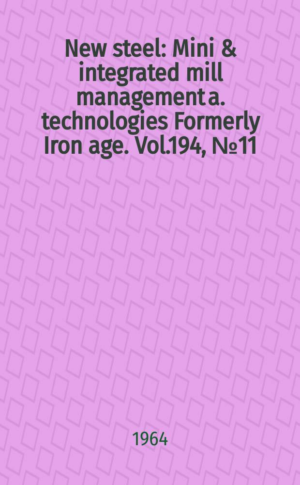 New steel : Mini & integrated mill management a. technologies [Formerly] Iron age. Vol.194, №11
