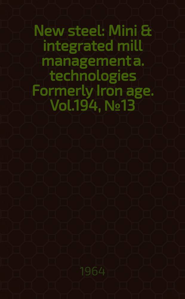 New steel : Mini & integrated mill management a. technologies [Formerly] Iron age. Vol.194, №13