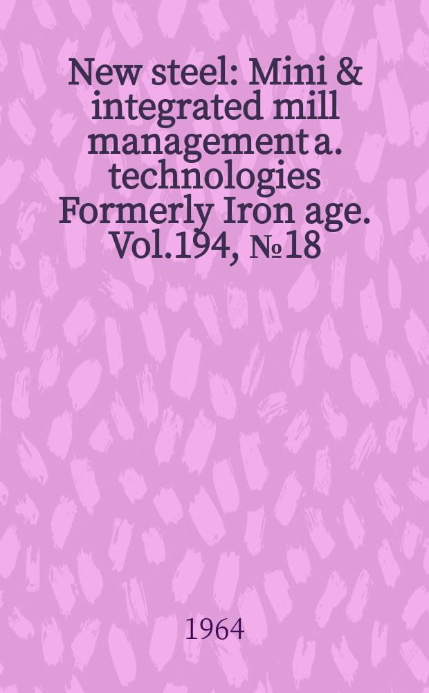 New steel : Mini & integrated mill management a. technologies [Formerly] Iron age. Vol.194, №18