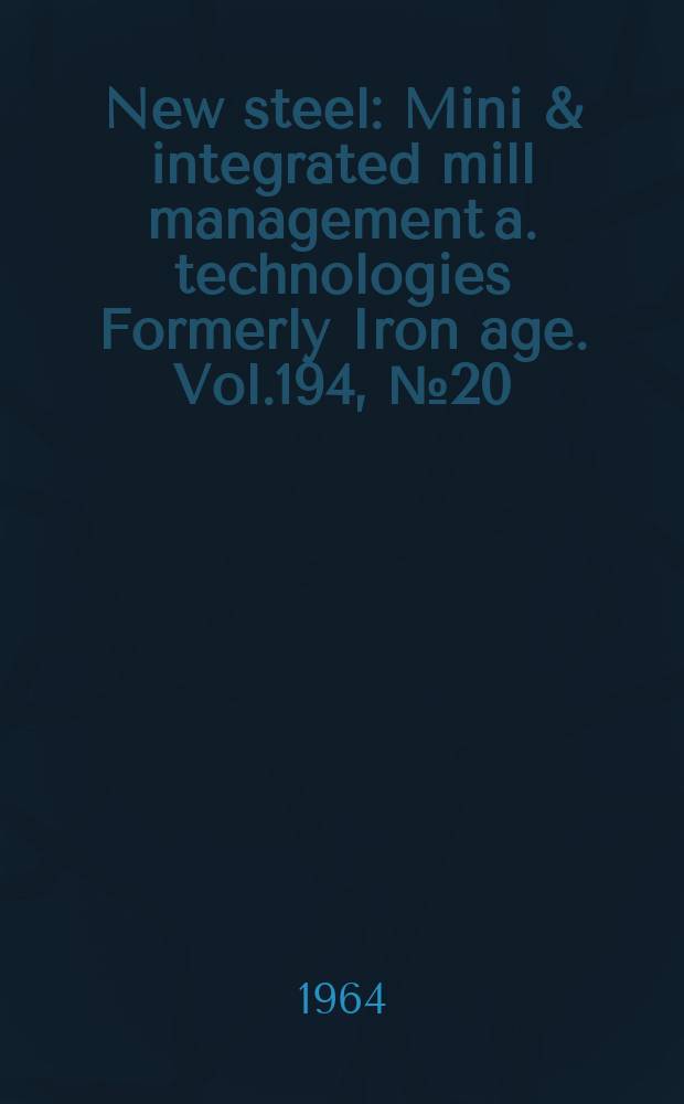 New steel : Mini & integrated mill management a. technologies [Formerly] Iron age. Vol.194, №20