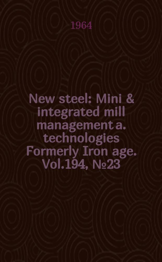 New steel : Mini & integrated mill management a. technologies [Formerly] Iron age. Vol.194, №23