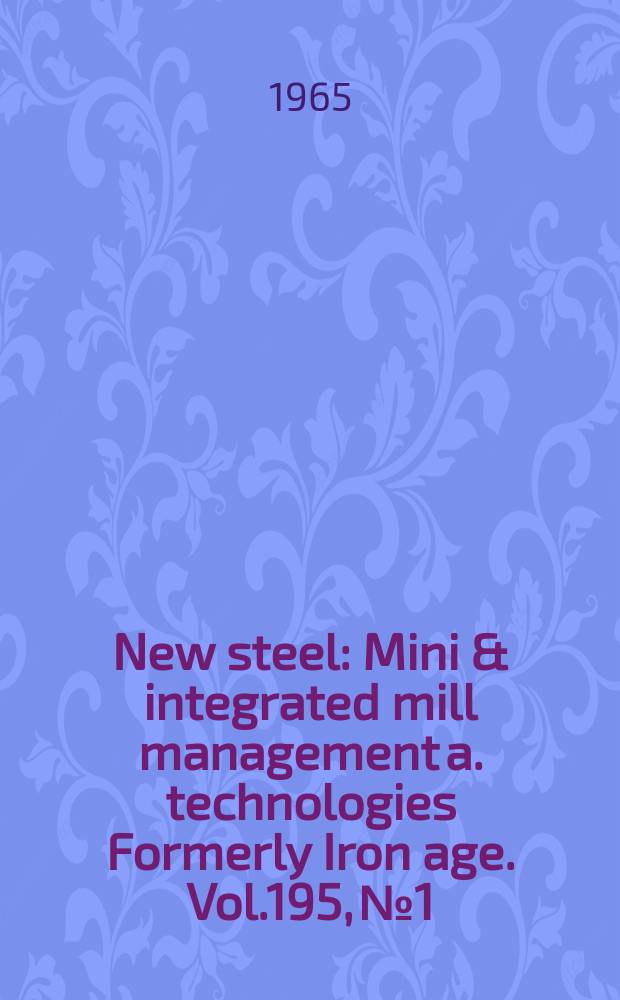 New steel : Mini & integrated mill management a. technologies [Formerly] Iron age. Vol.195, №1