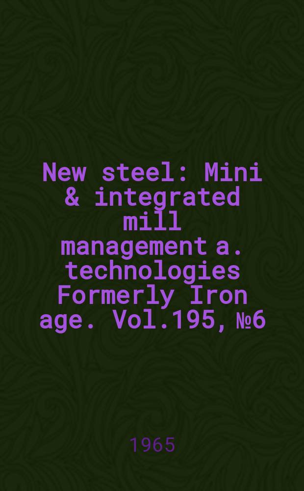 New steel : Mini & integrated mill management a. technologies [Formerly] Iron age. Vol.195, №6