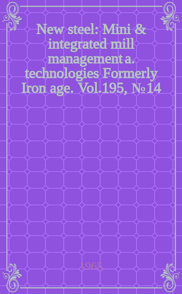 New steel : Mini & integrated mill management a. technologies [Formerly] Iron age. Vol.195, №14