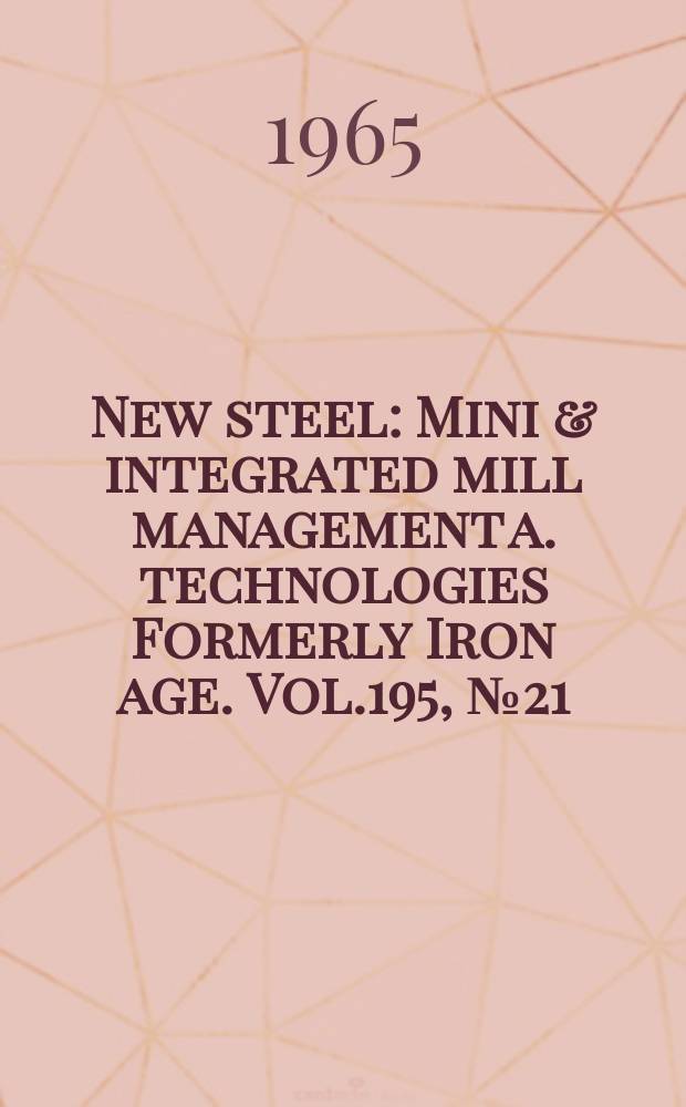 New steel : Mini & integrated mill management a. technologies [Formerly] Iron age. Vol.195, №21