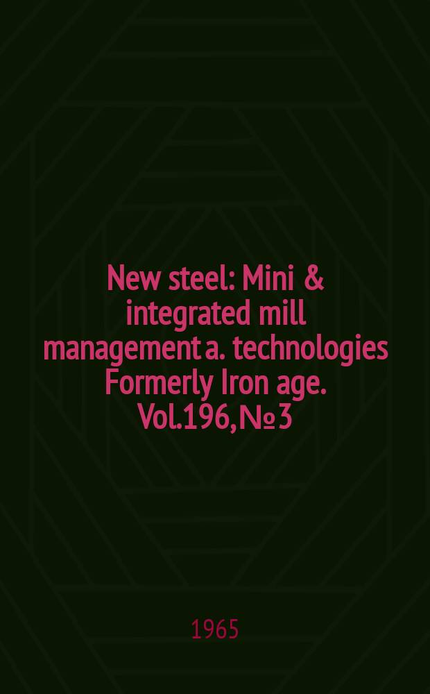 New steel : Mini & integrated mill management a. technologies [Formerly] Iron age. Vol.196, №3