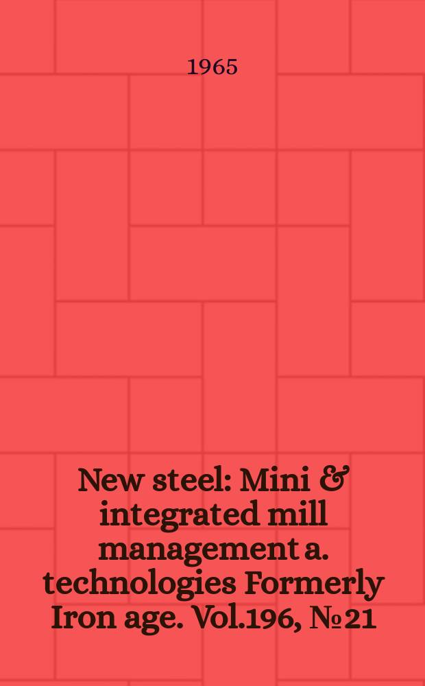 New steel : Mini & integrated mill management a. technologies [Formerly] Iron age. Vol.196, №21