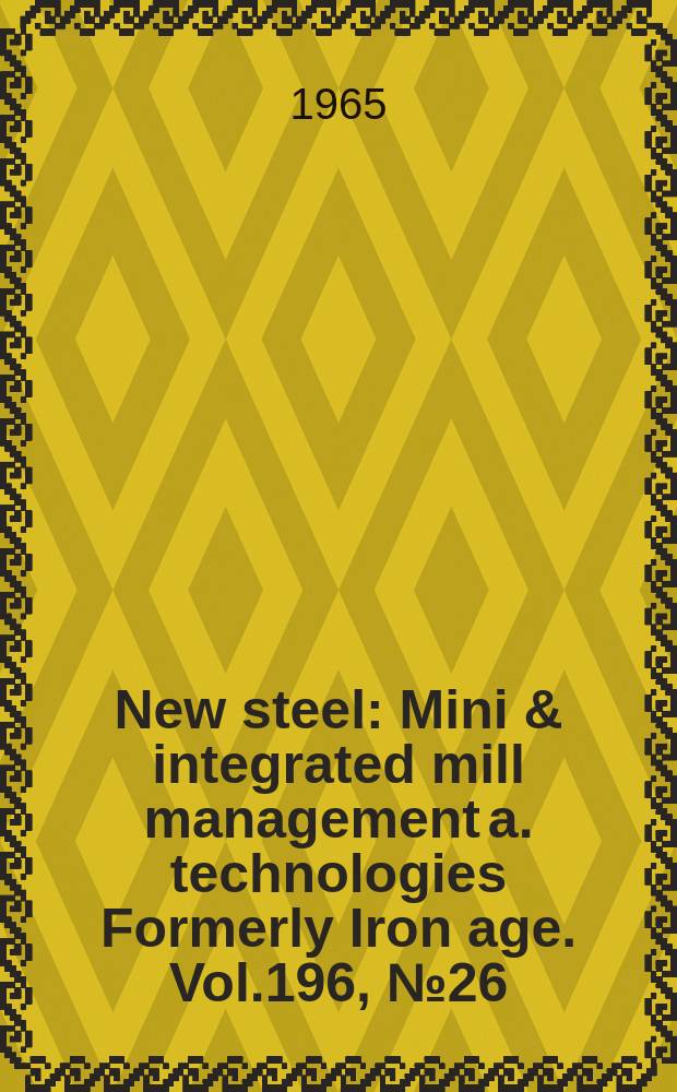 New steel : Mini & integrated mill management a. technologies [Formerly] Iron age. Vol.196, №26