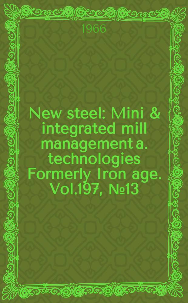 New steel : Mini & integrated mill management a. technologies [Formerly] Iron age. Vol.197, №13
