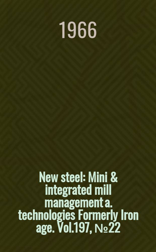 New steel : Mini & integrated mill management a. technologies [Formerly] Iron age. Vol.197, №22