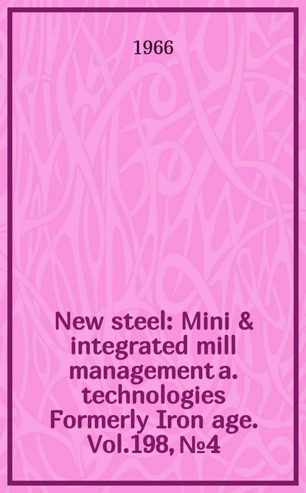 New steel : Mini & integrated mill management a. technologies [Formerly] Iron age. Vol.198, №4