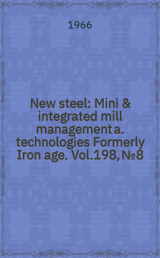 New steel : Mini & integrated mill management a. technologies [Formerly] Iron age. Vol.198, №8