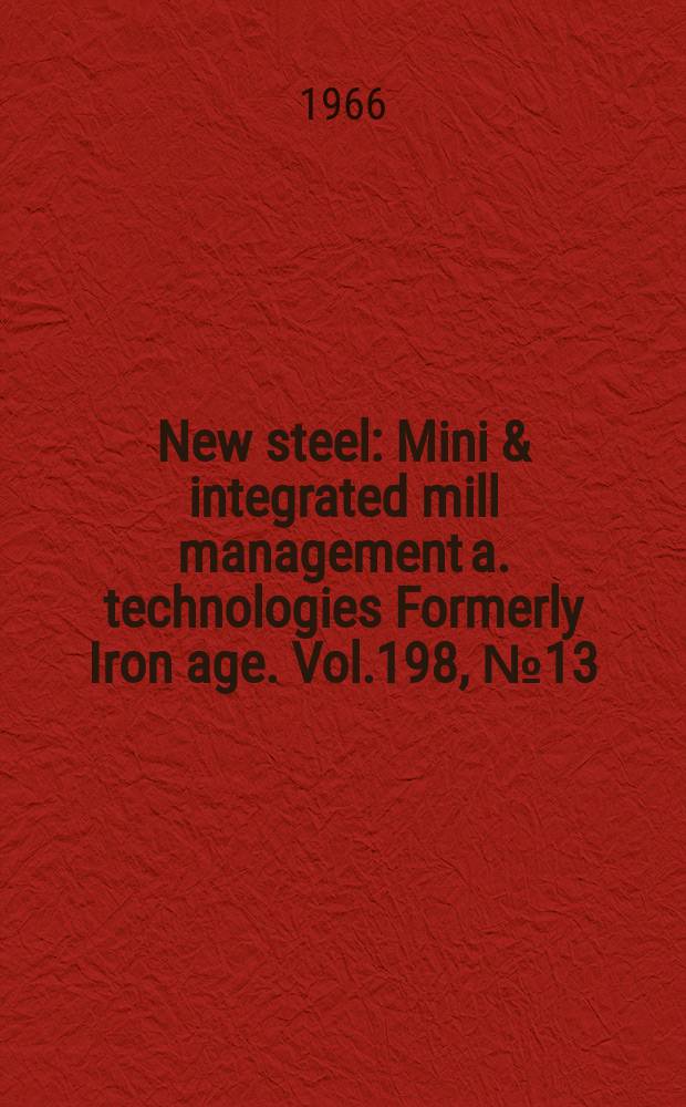 New steel : Mini & integrated mill management a. technologies [Formerly] Iron age. Vol.198, №13