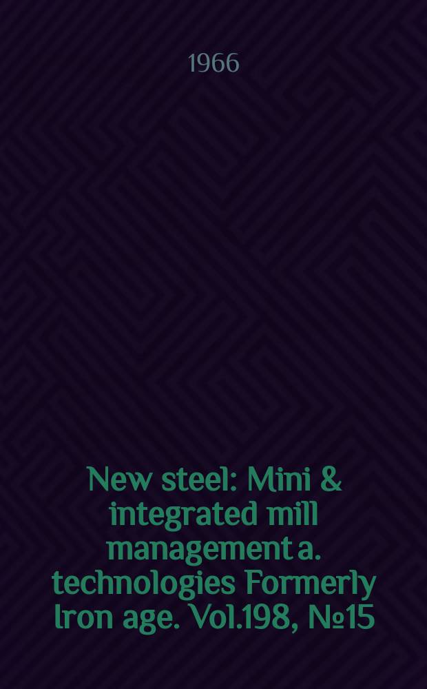New steel : Mini & integrated mill management a. technologies [Formerly] Iron age. Vol.198, №15
