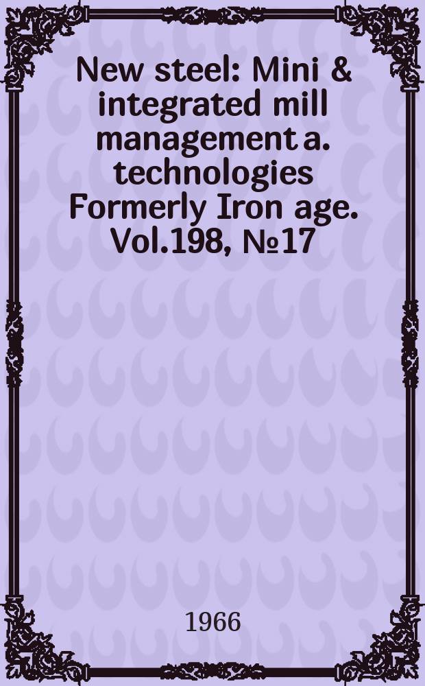 New steel : Mini & integrated mill management a. technologies [Formerly] Iron age. Vol.198, №17