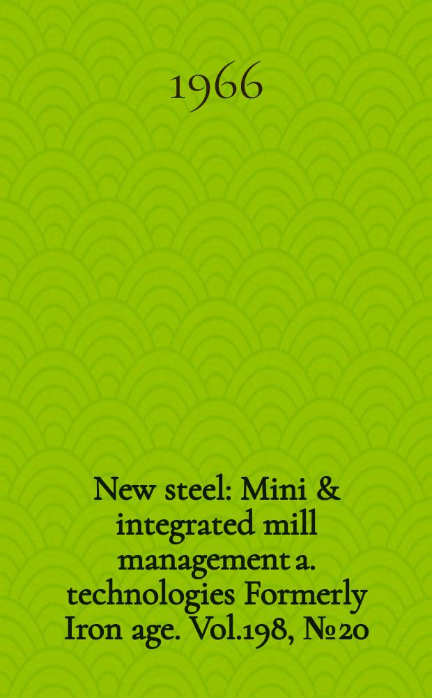 New steel : Mini & integrated mill management a. technologies [Formerly] Iron age. Vol.198, №20