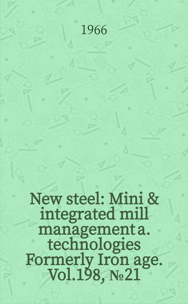 New steel : Mini & integrated mill management a. technologies [Formerly] Iron age. Vol.198, №21