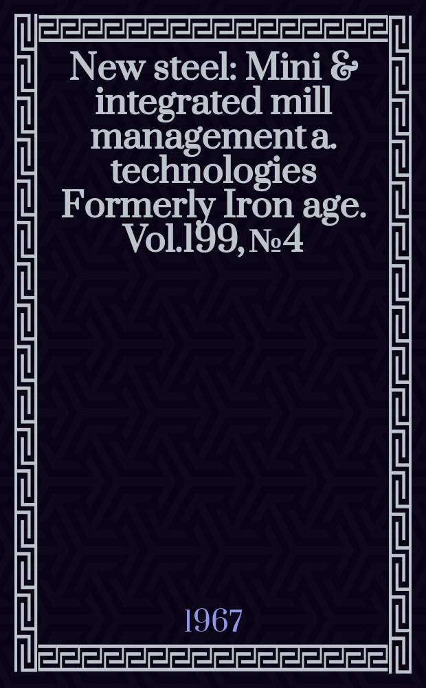 New steel : Mini & integrated mill management a. technologies [Formerly] Iron age. Vol.199, №4
