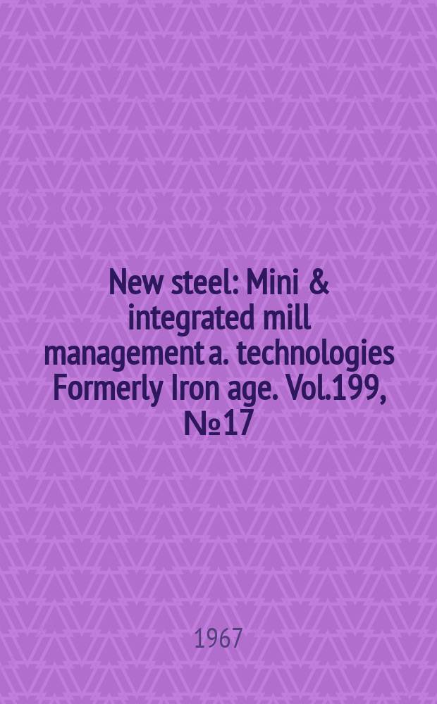 New steel : Mini & integrated mill management a. technologies [Formerly] Iron age. Vol.199, №17