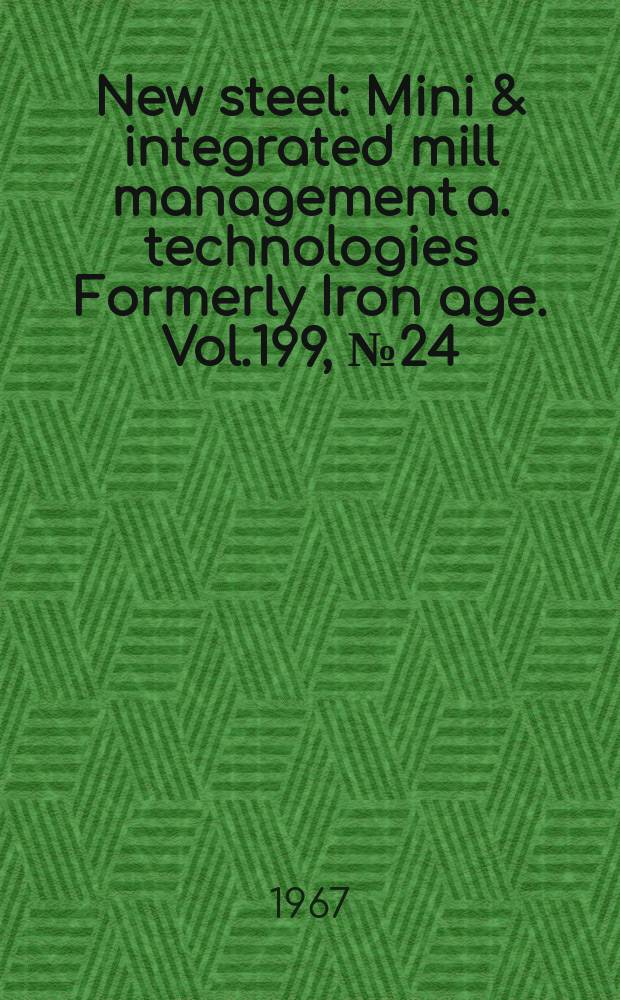 New steel : Mini & integrated mill management a. technologies [Formerly] Iron age. Vol.199, №24