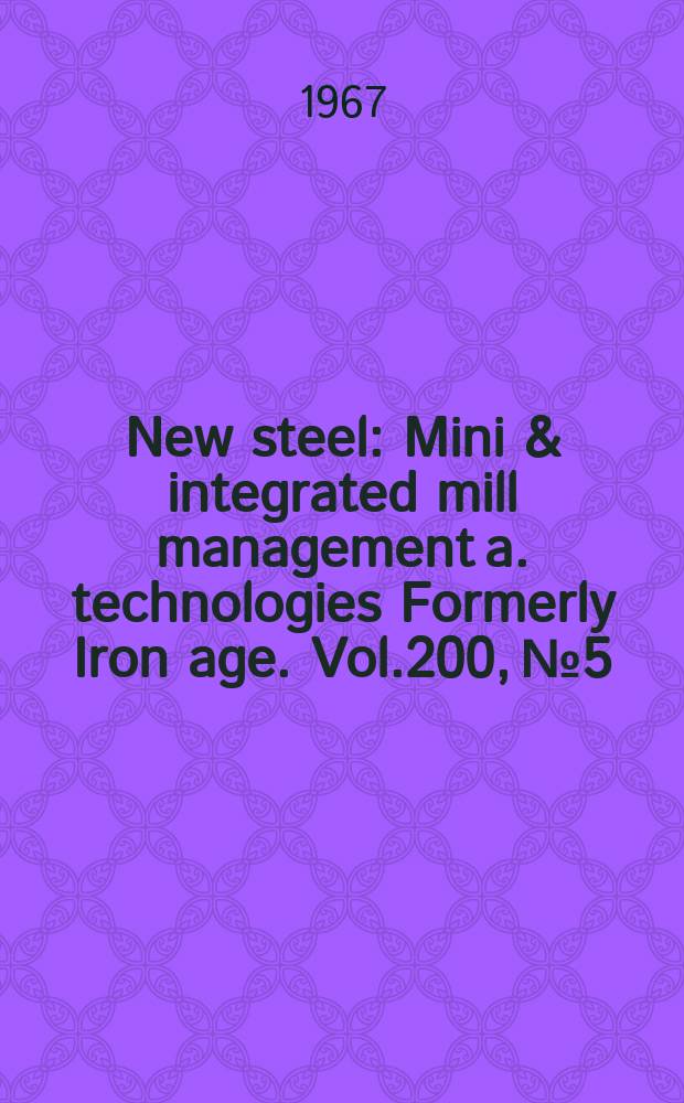 New steel : Mini & integrated mill management a. technologies [Formerly] Iron age. Vol.200, №5