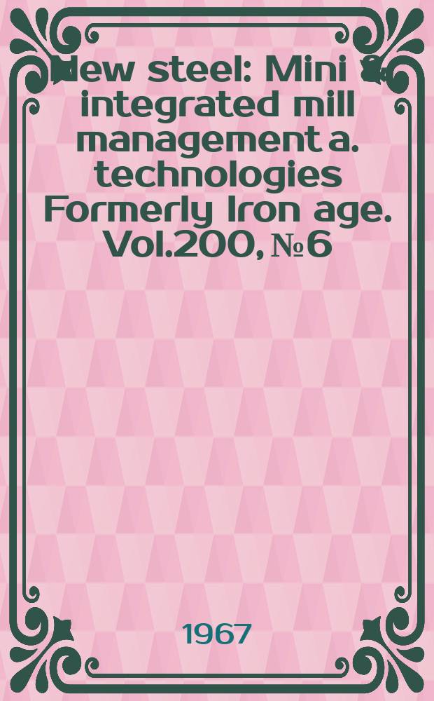 New steel : Mini & integrated mill management a. technologies [Formerly] Iron age. Vol.200, №6