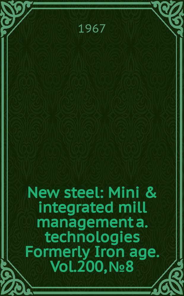 New steel : Mini & integrated mill management a. technologies [Formerly] Iron age. Vol.200, №8