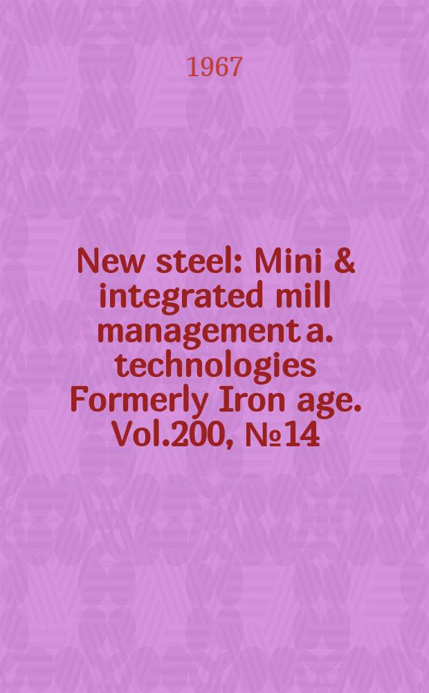 New steel : Mini & integrated mill management a. technologies [Formerly] Iron age. Vol.200, №14