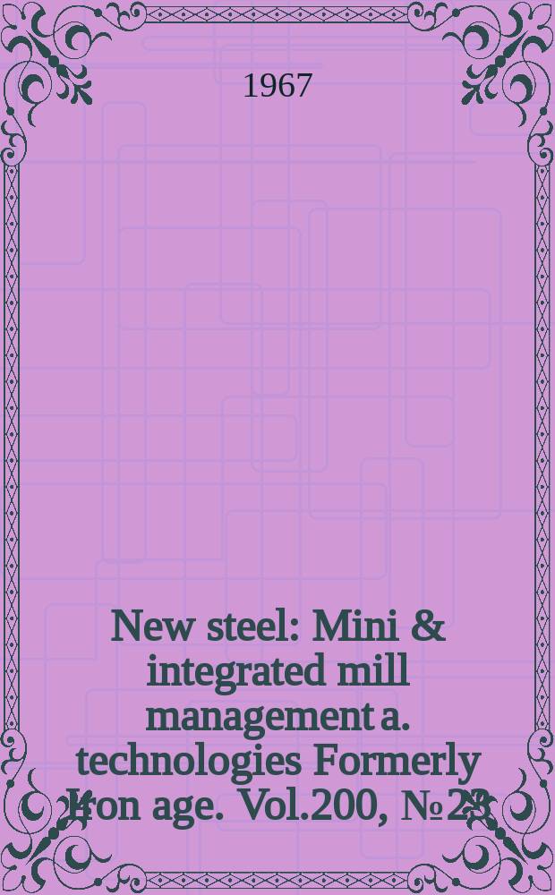 New steel : Mini & integrated mill management a. technologies [Formerly] Iron age. Vol.200, №23