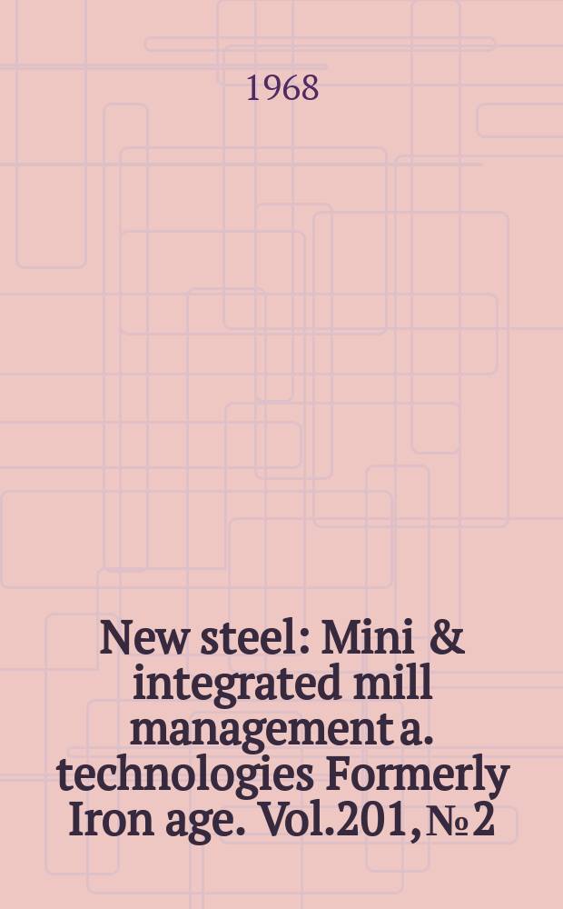 New steel : Mini & integrated mill management a. technologies [Formerly] Iron age. Vol.201, №2
