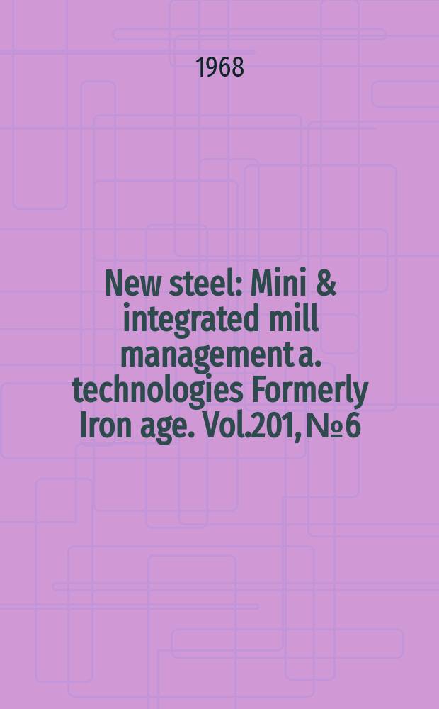 New steel : Mini & integrated mill management a. technologies [Formerly] Iron age. Vol.201, №6