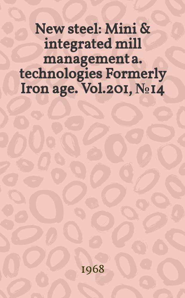 New steel : Mini & integrated mill management a. technologies [Formerly] Iron age. Vol.201, №14