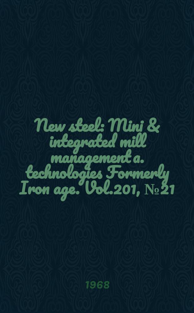New steel : Mini & integrated mill management a. technologies [Formerly] Iron age. Vol.201, №21