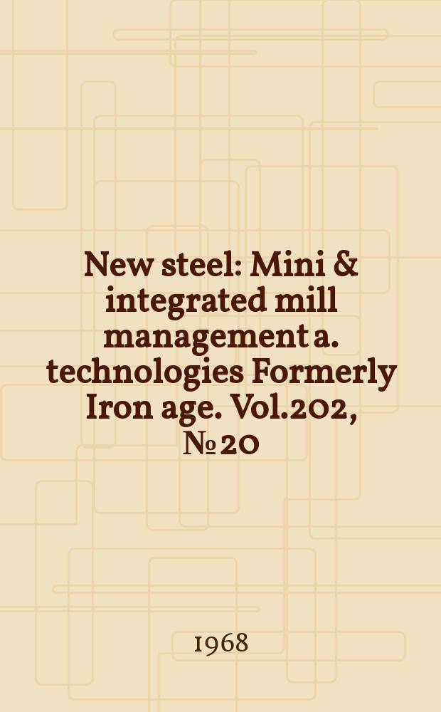 New steel : Mini & integrated mill management a. technologies [Formerly] Iron age. Vol.202, №20