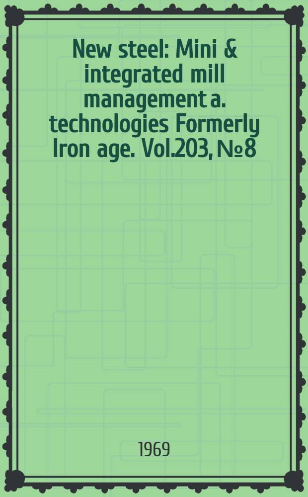 New steel : Mini & integrated mill management a. technologies [Formerly] Iron age. Vol.203, №8