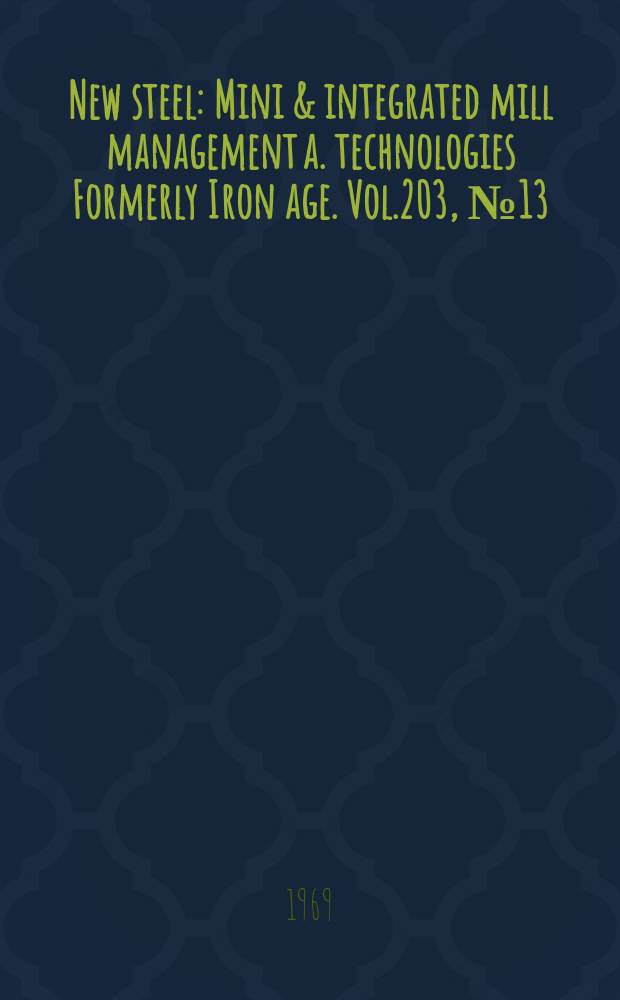 New steel : Mini & integrated mill management a. technologies [Formerly] Iron age. Vol.203, №13