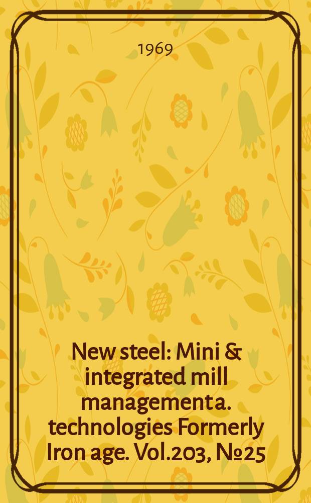 New steel : Mini & integrated mill management a. technologies [Formerly] Iron age. Vol.203, №25