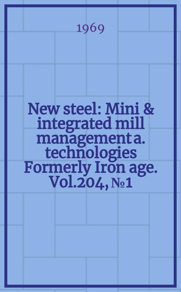 New steel : Mini & integrated mill management a. technologies [Formerly] Iron age. Vol.204, №1