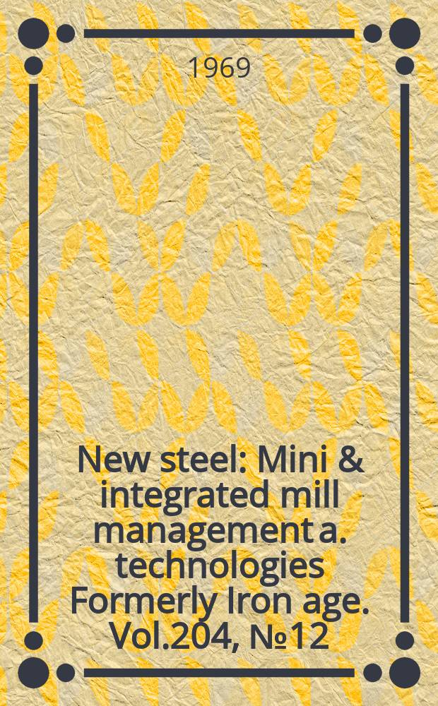New steel : Mini & integrated mill management a. technologies [Formerly] Iron age. Vol.204, №12