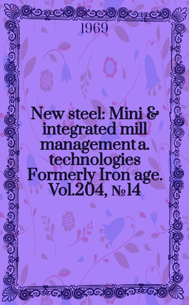 New steel : Mini & integrated mill management a. technologies [Formerly] Iron age. Vol.204, №14