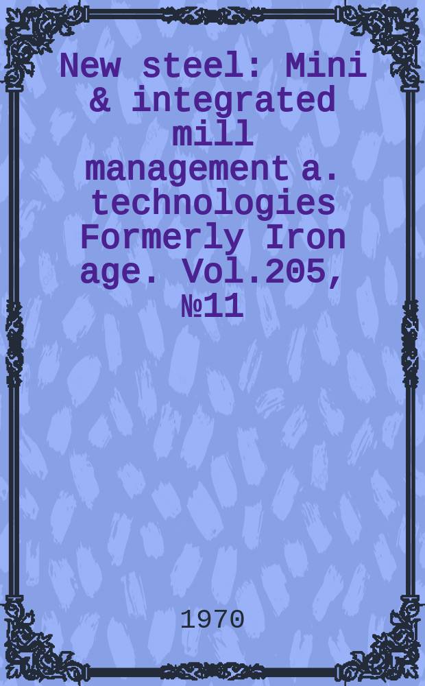 New steel : Mini & integrated mill management a. technologies [Formerly] Iron age. Vol.205, №11