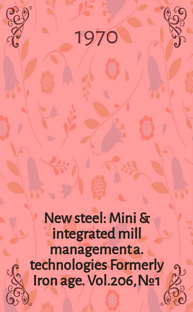 New steel : Mini & integrated mill management a. technologies [Formerly] Iron age. Vol.206, №1